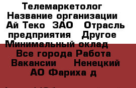 Телемаркетолог › Название организации ­ Ай-Теко, ЗАО › Отрасль предприятия ­ Другое › Минимальный оклад ­ 1 - Все города Работа » Вакансии   . Ненецкий АО,Фариха д.